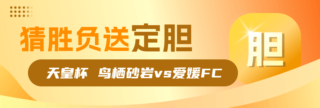 【猜胜负送定胆】天皇杯 鸟栖砂岩vs爱媛FC